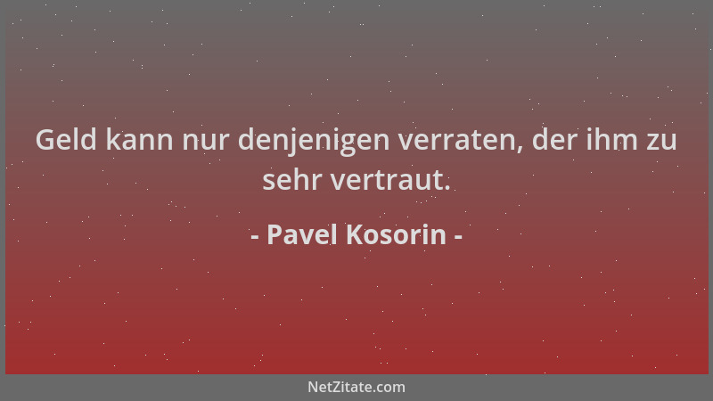 Pavel Kosorin - Geld kann nur denjenigen verraten, der ihm zu sehr vertraut....