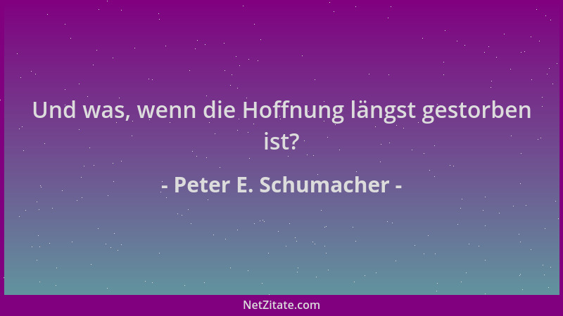 Peter E. Schumacher - Und was, wenn die Hoffnung längst gestorben ist?...