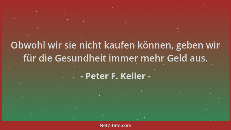 Peter F. Keller - Obwohl wir sie nicht kaufen können, geben wir für die Gesundheit immer mehr Geld aus....