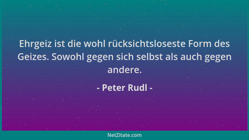 Peter Rudl - Ehrgeiz ist die wohl rücksichtsloseste Form des Geizes. Sowohl gegen sich selbst als auch gegen andere....