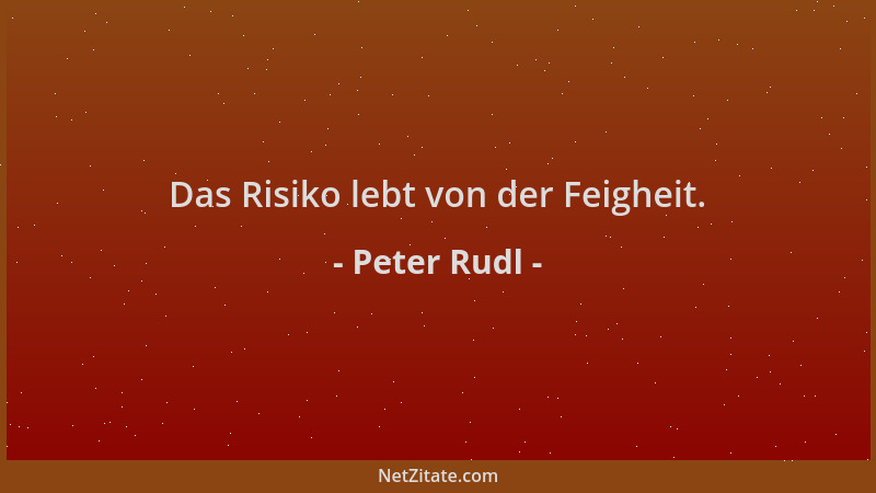 Peter Rudl - Das Risiko lebt von der Feigheit....