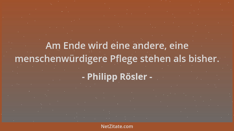 Philipp Rösler - Am Ende wird eine andere, eine menschenwürdigere Pflege stehen als bisher....