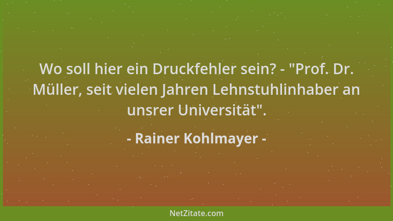 Rainer Kohlmayer - Wo soll hier ein Druckfehler sein? -  "Prof. Dr. Müller, seit vielen Jahren Lehnstuhlinhaber an unsrer Un...