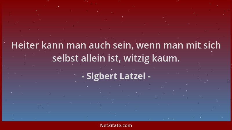 Sigbert Latzel - Heiter kann man auch sein, wenn man mit sich selbst allein ist, witzig kaum....