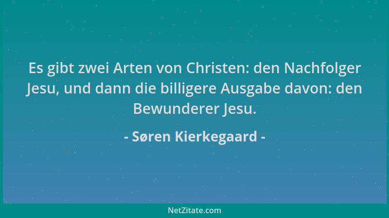 Søren Kierkegaard - Es gibt zwei Arten von Christen: den Nachfolger Jesu, und dann die billigere Ausgabe davon: den Bewunde...