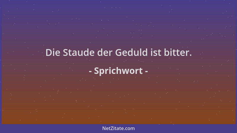 Sprichwort - Die Staude der Geduld ist bitter....