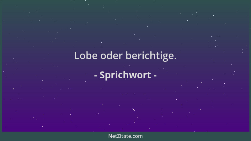 Sprichwort - Lobe oder berichtige....