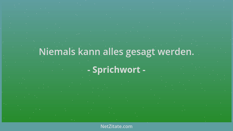 Sprichwort - Niemals kann alles gesagt werden....