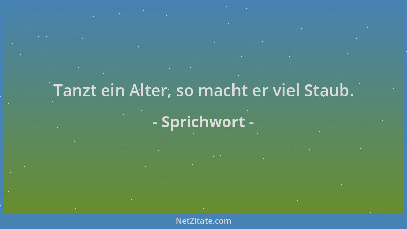 Sprichwort - Tanzt ein Alter, so macht er viel Staub....