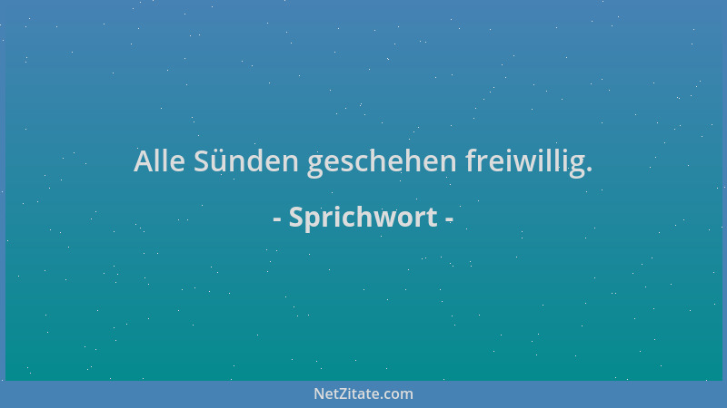 Sprichwort - Alle Sünden geschehen freiwillig....