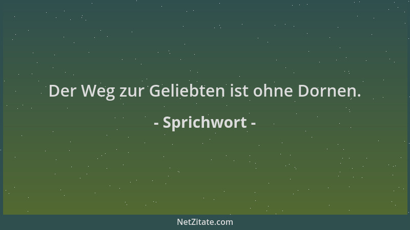 Sprichwort - Der Weg zur Geliebten ist ohne Dornen....