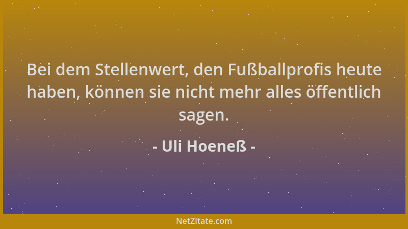 Uli Hoeneß - Bei dem Stellenwert, den Fußballprofis heute haben, können sie nicht mehr alles öffentlich sagen....