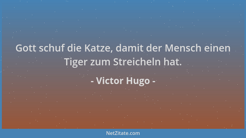 Victor Hugo - Gott schuf die Katze, damit der Mensch einen Tiger zum Streicheln hat....