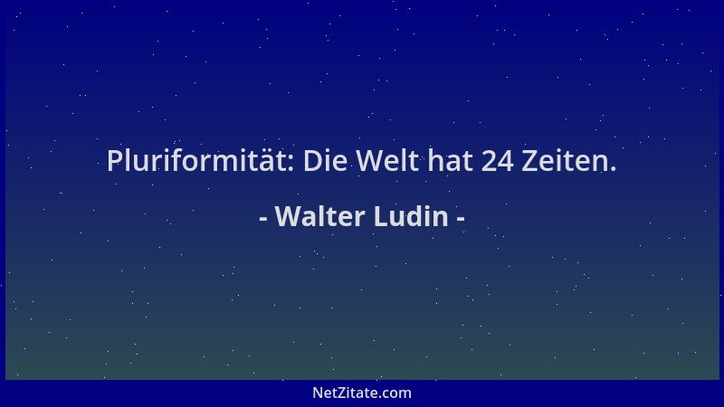 Walter Ludin - Pluriformität: Die Welt hat 24 Zeiten....