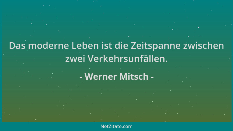 Werner Mitsch - Das moderne Leben ist die Zeitspanne zwischen zwei Verkehrsunfällen....