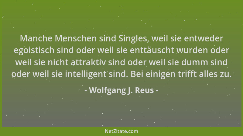 Wolfgang J. Reus - Manche Menschen sind Singles, weil sie entweder egoistisch sind oder weil sie enttäuscht wurden oder wei...