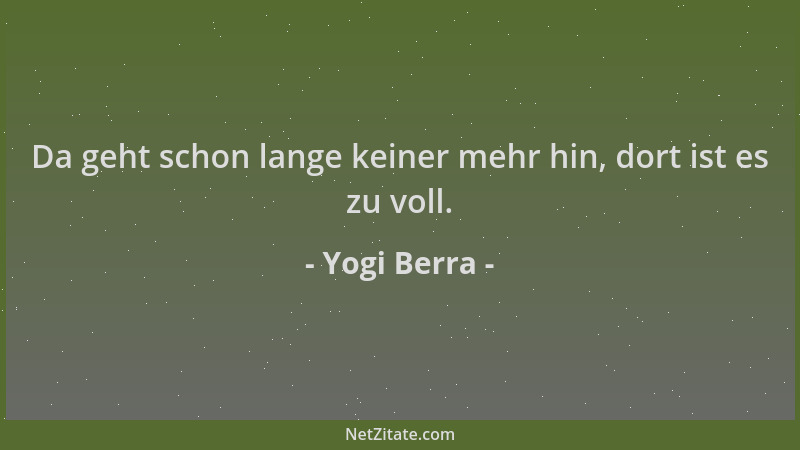 Yogi Berra - Da geht schon lange keiner mehr hin, dort ist es zu voll....