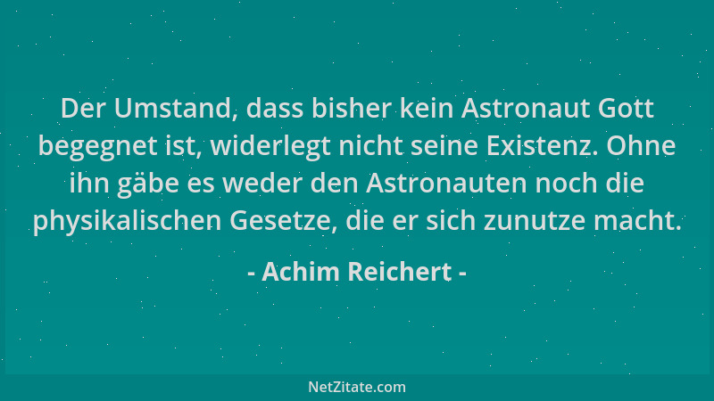 Achim Reichert - Der Umstand, dass bisher kein Astronaut Gott begegnet ist, widerlegt nicht seine Existenz. Ohne ihn gäbe e...