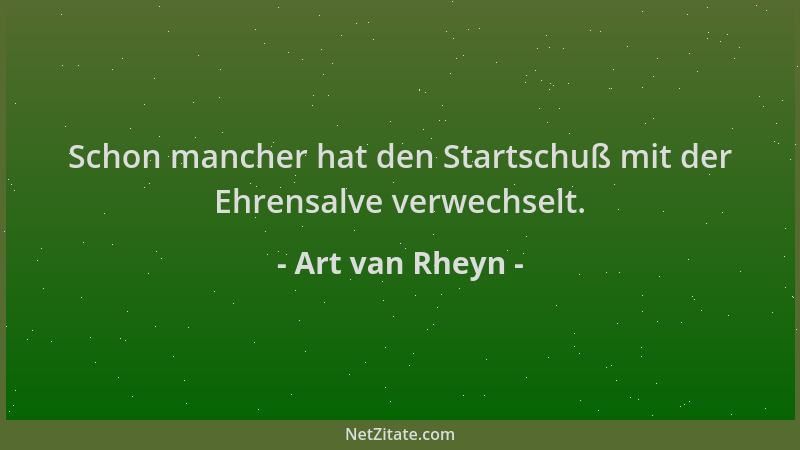 Art van Rheyn - Schon mancher hat den Startschuß mit der Ehrensalve verwechselt....