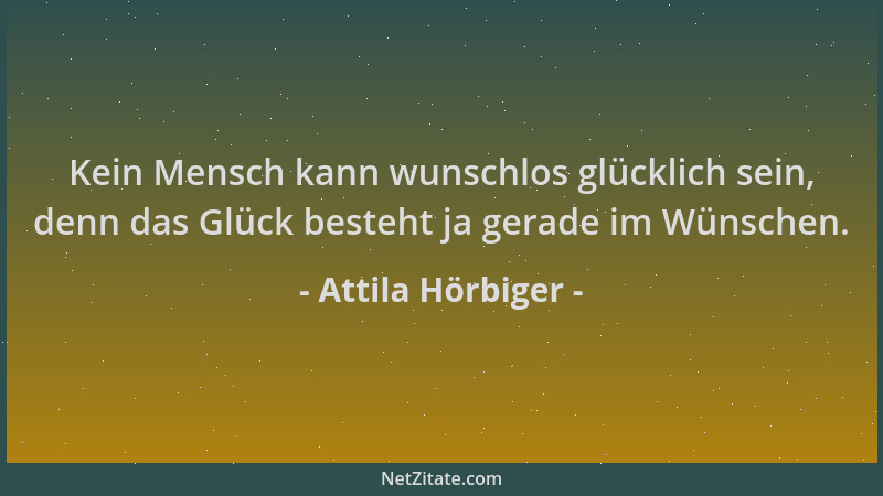 Attila Hörbiger - Kein Mensch kann wunschlos glücklich sein, denn das Glück besteht ja gerade im Wünschen....