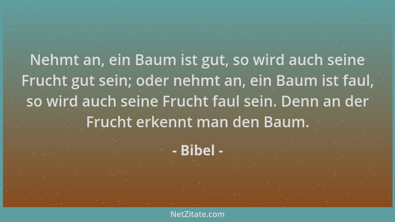 Bibel - Nehmt an, ein Baum ist gut, so wird auch seine Frucht gut sein; oder nehmt an, ein Baum ist faul, so wird auch sein...