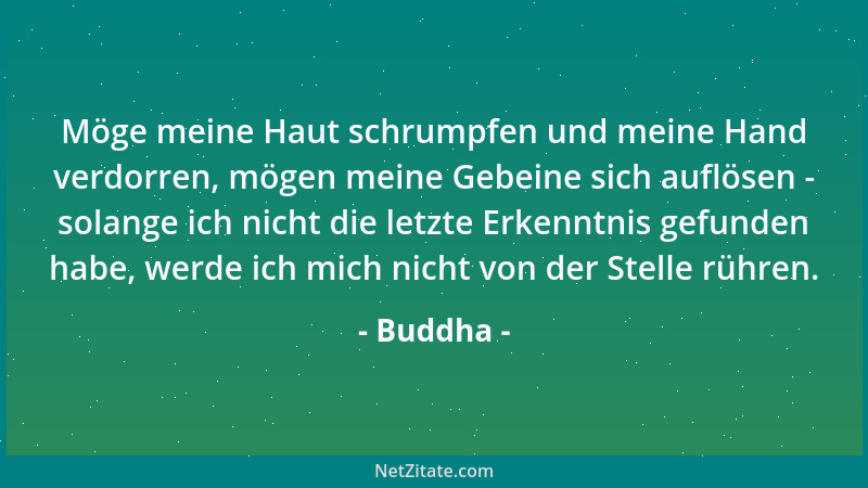 Buddha - Möge meine Haut schrumpfen und meine Hand verdorren, mögen meine Gebeine sich auflösen - solange ich nicht die let...