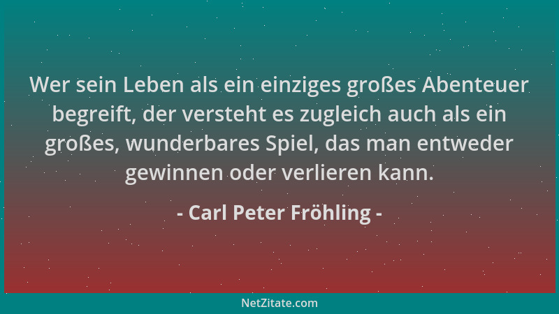 Carl Peter Fröhling - Wer sein Leben als ein einziges großes Abenteuer begreift, der versteht es zugleich auch als ein groß...