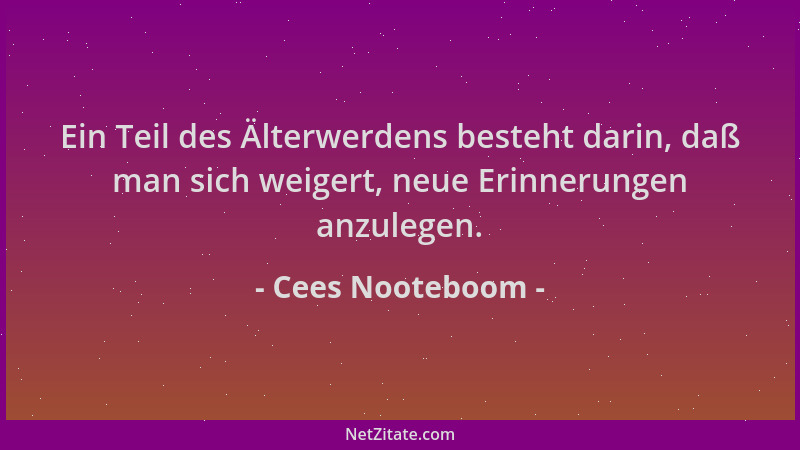 Cees Nooteboom - Ein Teil des Älterwerdens besteht darin, daß man sich weigert, neue Erinnerungen anzulegen....
