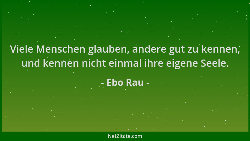 Ebo Rau - Viele Menschen glauben, andere gut zu kennen, und kennen nicht einmal ihre eigene Seele....