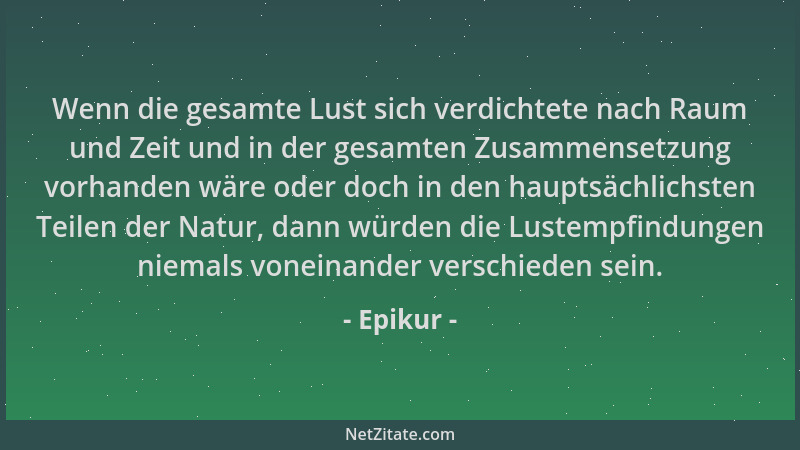 Epikur - Wenn die gesamte Lust sich verdichtete nach Raum und Zeit und in der gesamten Zusammensetzung vorhanden wäre oder...