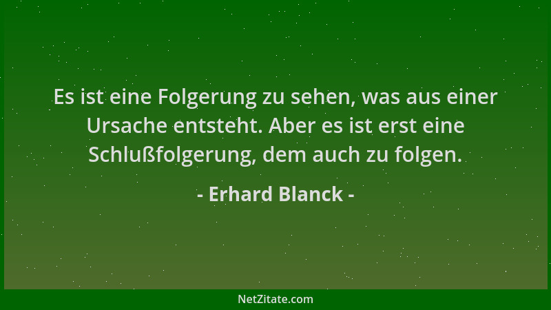 Erhard Blanck - Es ist eine Folgerung zu sehen, was aus einer Ursache entsteht. Aber es ist erst eine Schlußfolgerung, dem...