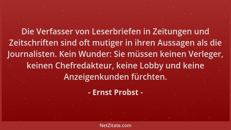 Ernst Probst - Die Verfasser von Leserbriefen in Zeitungen und Zeitschriften sind oft mutiger in ihren Aussagen als die Jou...