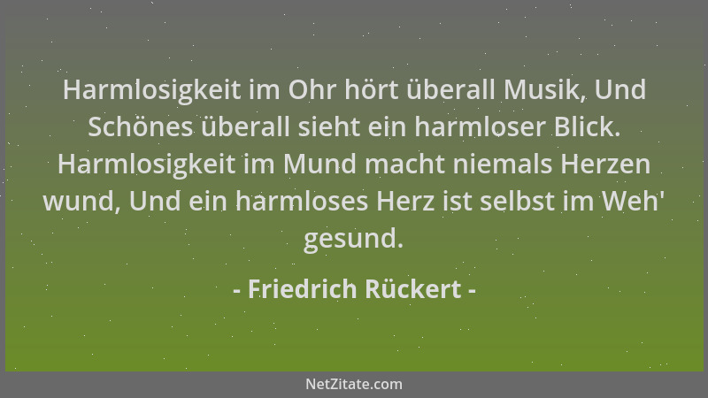 Friedrich Rückert - Harmlosigkeit im Ohr hört überall Musik, Und Schönes überall sieht ein harmloser Blick. Harmlosigkeit i...