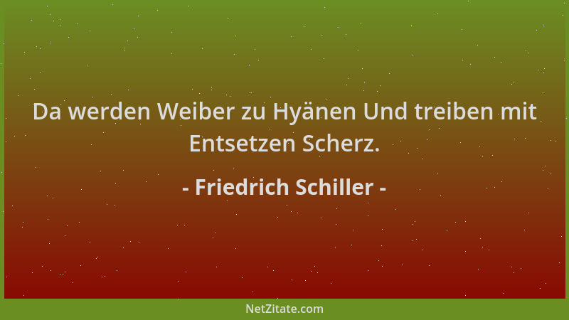 Friedrich Schiller - Da werden Weiber zu Hyänen Und treiben mit Entsetzen Scherz....