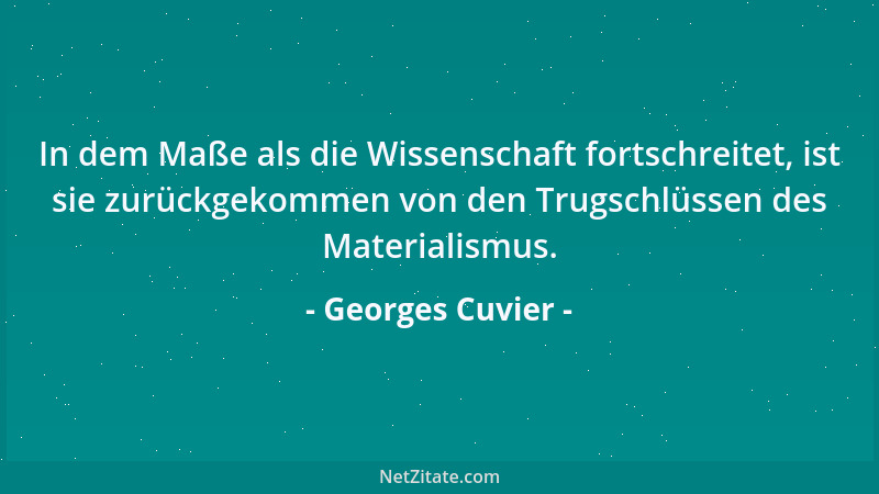Georges Cuvier - In dem Maße als die Wissenschaft fortschreitet, ist sie zurückgekommen von den Trugschlüssen des Materiali...