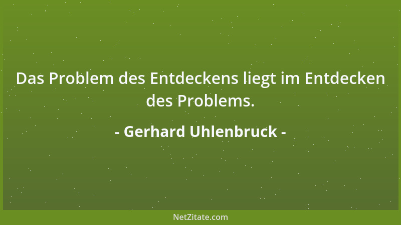 Gerhard Uhlenbruck - Das Problem des Entdeckens liegt im Entdecken des Problems....