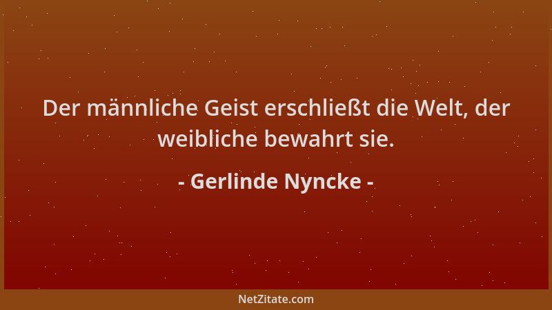 Gerlinde Nyncke - Der männliche Geist erschließt die Welt, der weibliche bewahrt sie....