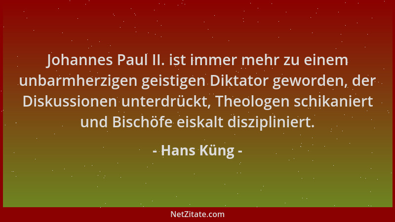 Hans Küng - Johannes Paul II. ist immer mehr zu einem unbarmherzigen geistigen Diktator geworden, der Diskussionen unterdrü...