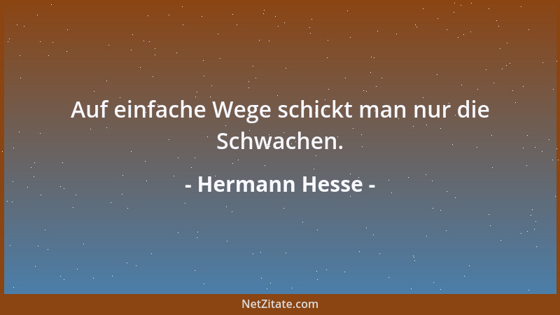 Hermann Hesse - Auf einfache Wege schickt man nur die Schwachen....