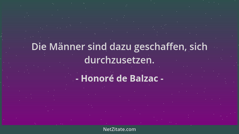 Honoré de Balzac - Die Männer sind dazu geschaffen, sich durchzusetzen....