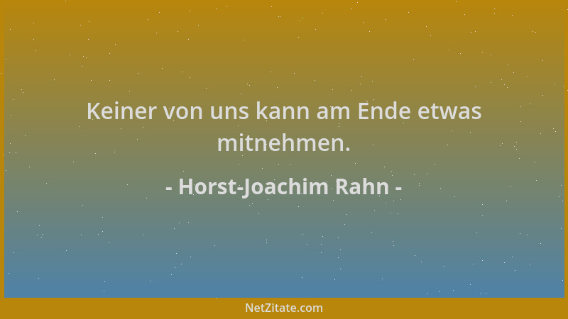 Horst-Joachim Rahn - Keiner von uns kann am Ende etwas mitnehmen....