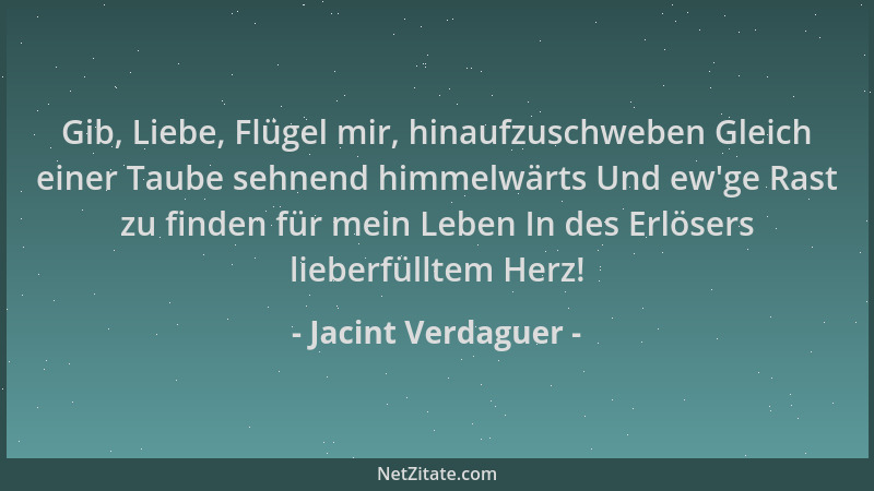 Jacint Verdaguer - Gib, Liebe, Flügel mir, hinaufzuschweben Gleich einer Taube sehnend himmelwärts Und ew 'ge Rast zu finden...