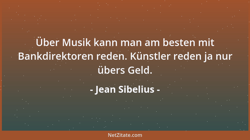 Jean Sibelius - Über Musik kann man am besten mit Bankdirektoren reden. Künstler reden ja nur übers Geld....