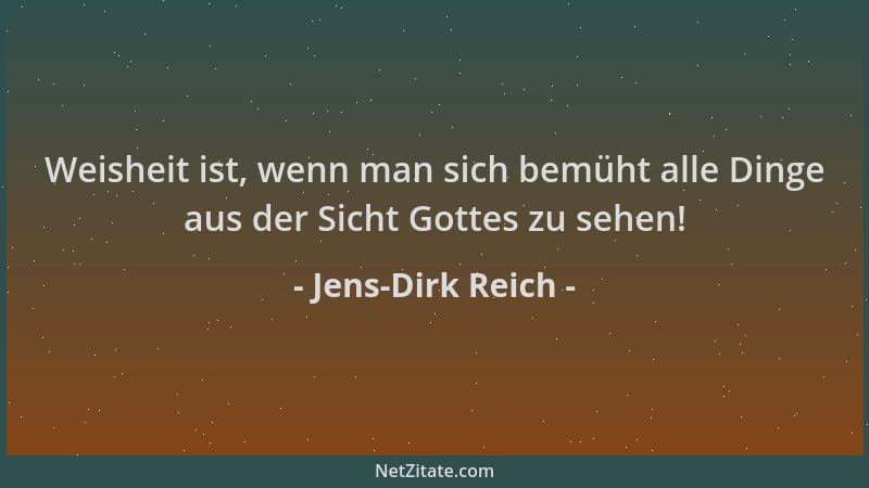 Jens-Dirk Reich - Weisheit ist, wenn man sich bemüht alle Dinge aus der Sicht Gottes zu sehen!...