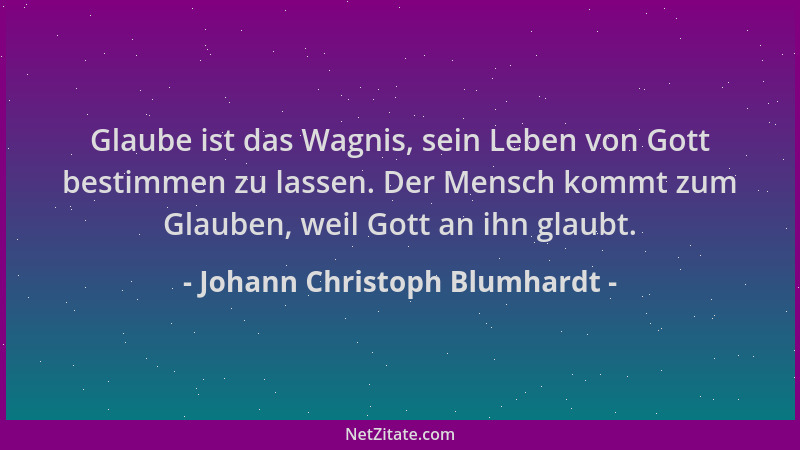 Johann Christoph Blumhardt - Glaube ist das Wagnis, sein Leben von Gott bestimmen zu lassen. Der Mensch kommt zum Glauben,...