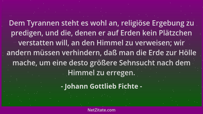 Johann Gottlieb Fichte - Dem Tyrannen steht es wohl an, religiöse Ergebung zu predigen, und die, denen er auf Erden kein Pl...