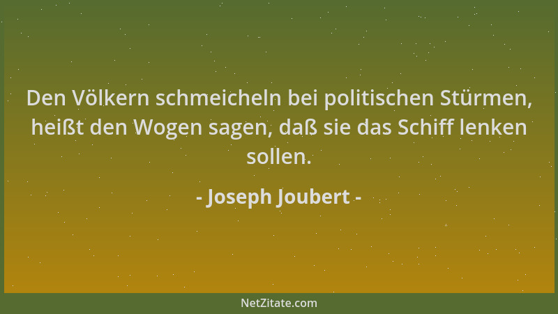 Joseph Joubert - Den Völkern schmeicheln bei politischen Stürmen, heißt den Wogen sagen, daß sie das Schiff lenken sollen....