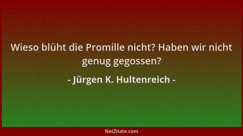 Jürgen K. Hultenreich - Wieso blüht die Promille nicht? Haben wir nicht genug gegossen?...
