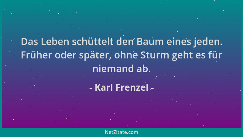 Karl Frenzel - Das Leben schüttelt den Baum eines jeden. Früher oder später, ohne Sturm geht es für niemand ab....