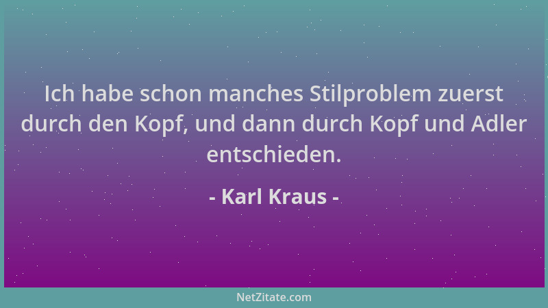 Karl Kraus - Ich habe schon manches Stilproblem zuerst durch den Kopf, und dann durch Kopf und Adler entschieden....